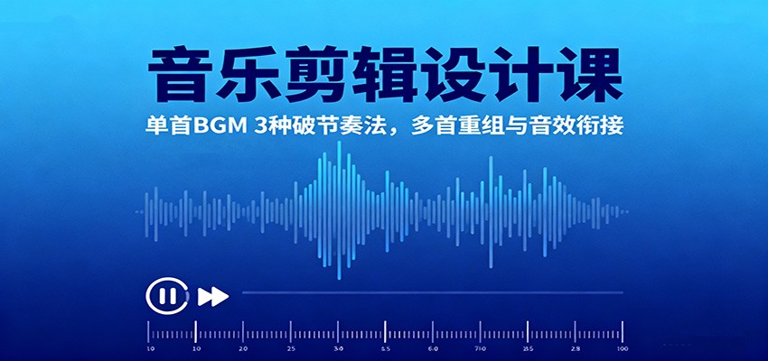 音乐剪辑设计课：单首BGM 3种破节奏法，多首重组与音效衔接-三月轻创
