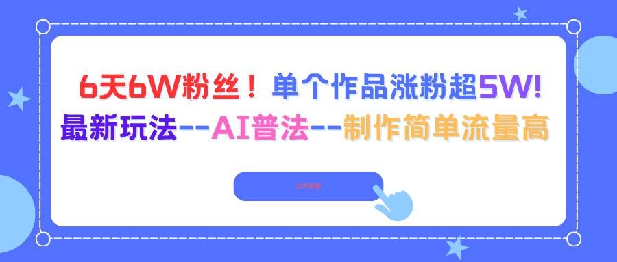 （16340期）6天6W粉丝！单个作品涨粉超5W!最新玩法–AI普法–制作简单流量高-三月轻创