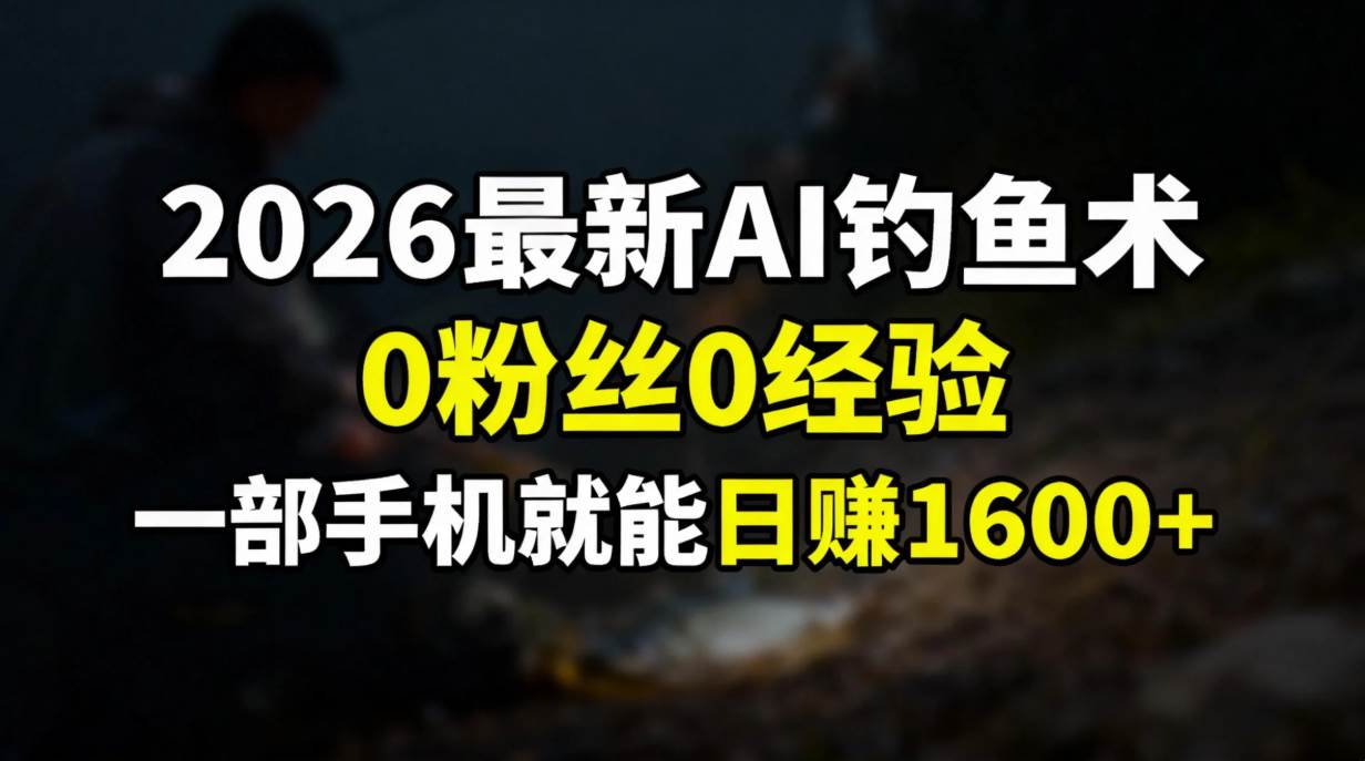 （17084期）2026最新AI钓鱼术:0粉丝0经验，一部手机就能开启赚钱模式-三月轻创