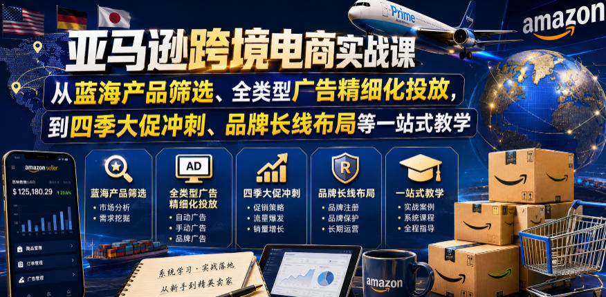 亚马逊跨境电商实战课,从蓝海产品筛选、全类型广告精细化投放,到四季大促冲刺、品牌长线布局等一站式教学-三月轻创