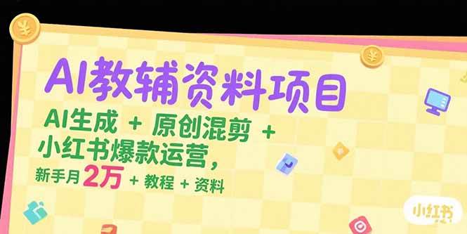 （15343期）AI教辅资料项目，AI生成+原创混剪+小红书爆款运营，新手月入2万+教程+资料-三月轻创