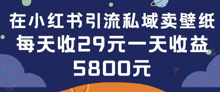 在小红书引流私域卖壁纸每张29元单日最高卖出200张(0-1搭建教程)【揭秘】-三月轻创