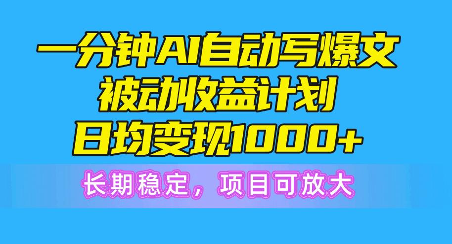 一分钟AI爆文被动收益计划，日均变现1000+，长期稳定，项目可放大-三月轻创