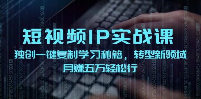 短视频IP实战课，独创一键复制学习秘籍，转战新领域，月赚五万轻松行-三月轻创