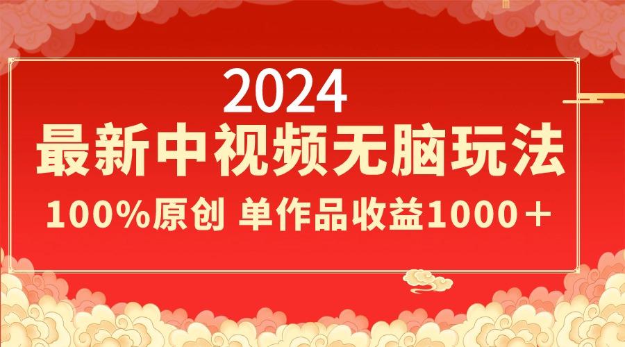 2024最新中视频无脑玩法，作品制作简单，100%原创，单作品收益1000＋-三月轻创