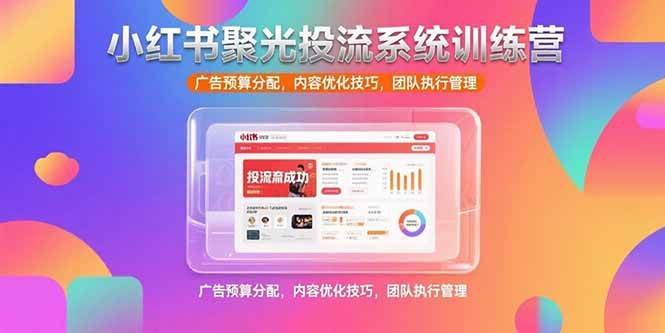 （15407期）小红书聚光投流系统训练营，广告预算分配，内容优化技巧，团队执行管理-三月轻创