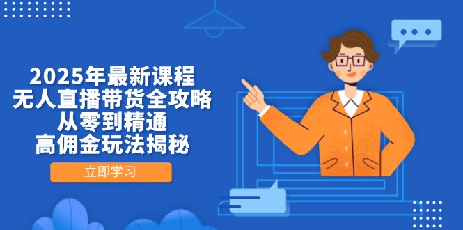 2025年最新课程，无人直播带货全攻略，从零到精通，高佣金玩法揭秘-三月轻创