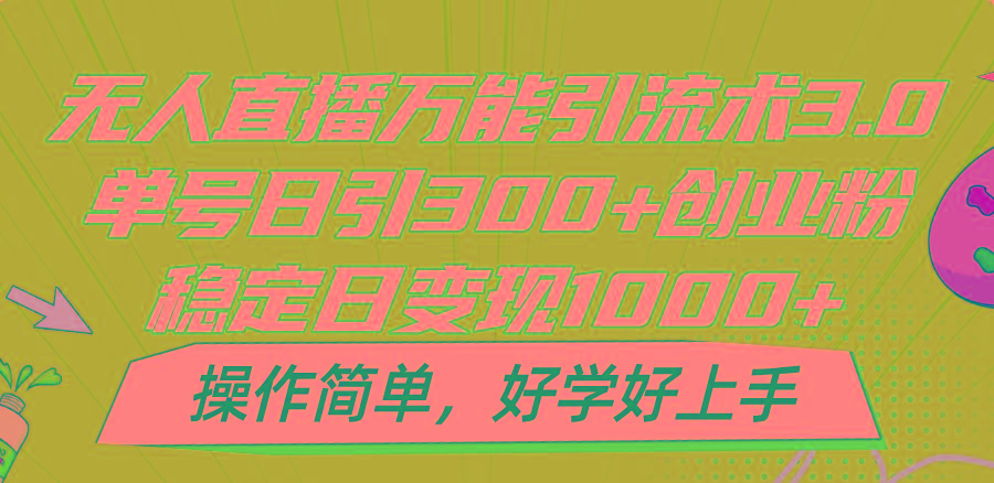 无人直播万能引流术3.0，单号日引300+创业粉，稳定日变现1000+，操作简单-三月轻创