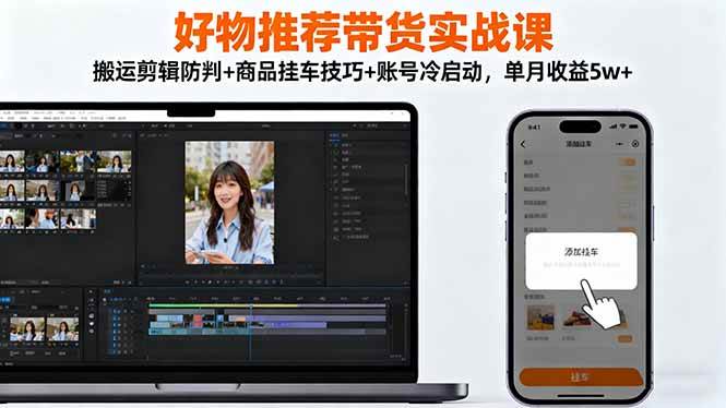 （16467期）好物推荐带货实战课：搬运剪辑防判+商品挂车技巧+账号冷启动，单月收益5w+-三月轻创