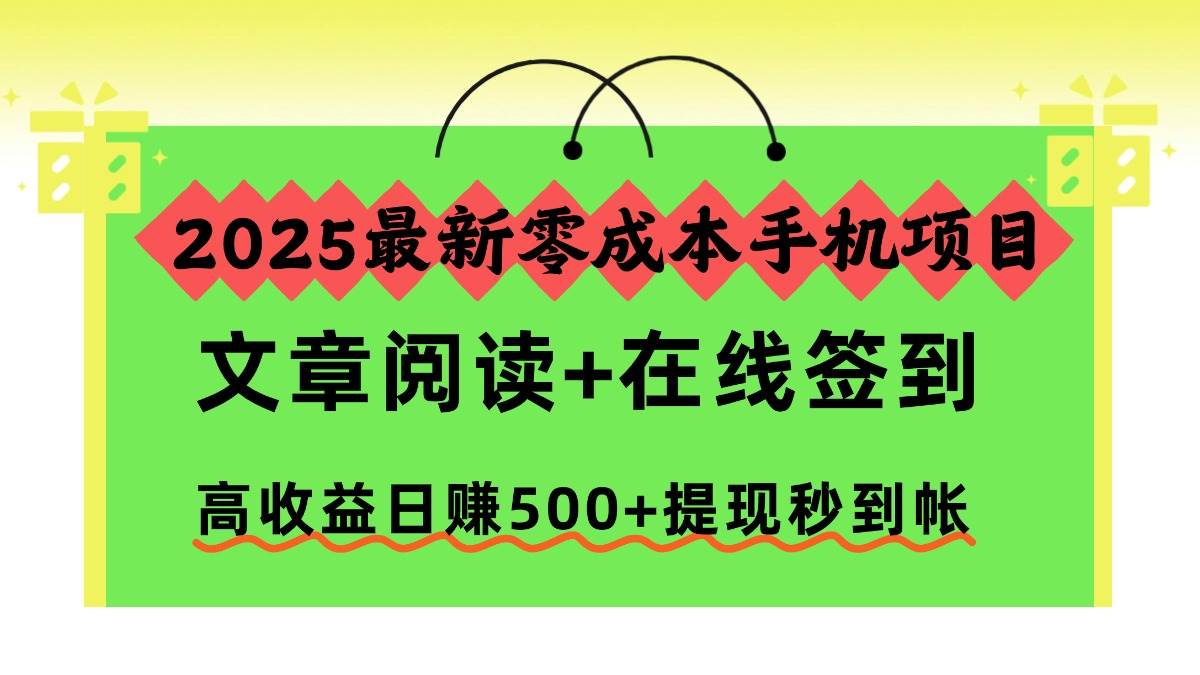 （16598期）2025最新零成本手机项目，文章阅读+在线签到，高收益日赚500+提现秒到帐-三月轻创