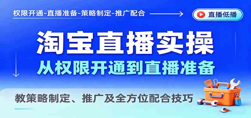 淘宝直播实操，从权限开通到直播准备，教策略制定、推广及全方位配合技巧-三月轻创