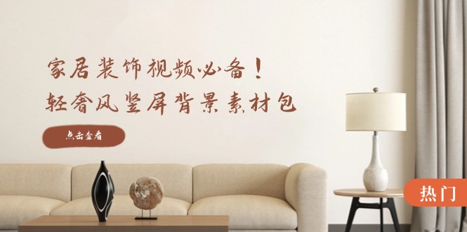 家居装饰视频必备！轻奢风竖屏背景素材包，含清晰、中间虚化、全屏虚化-三月轻创