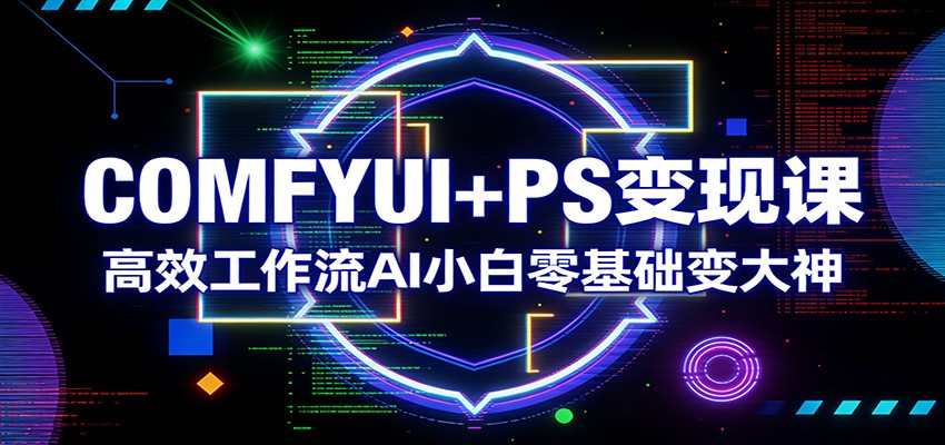 COMFYUI+PS变现课：高效工作流AI小白零基础变大神-三月轻创