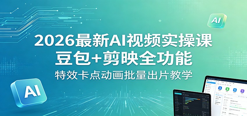 2026最新AI视频实操课：豆包+剪映全功能，特效卡点动画批量出片教学-三月轻创