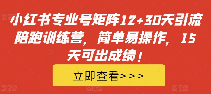 小红书专业号矩阵12+30天引流陪跑训练营，简单易操作，15天可出成绩!-三月轻创