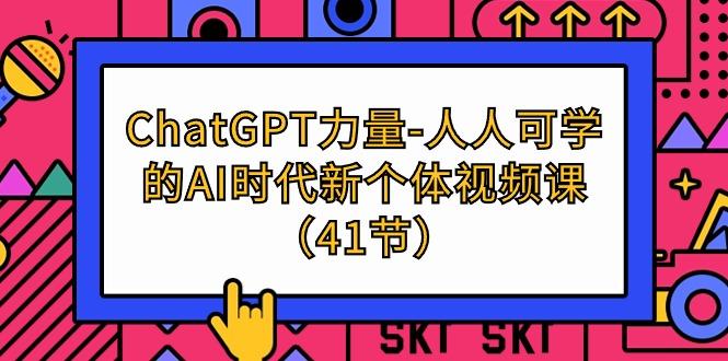 (9670期)ChatGPT-力量-人人可学的AI时代新个体视频课(41节)-三月轻创