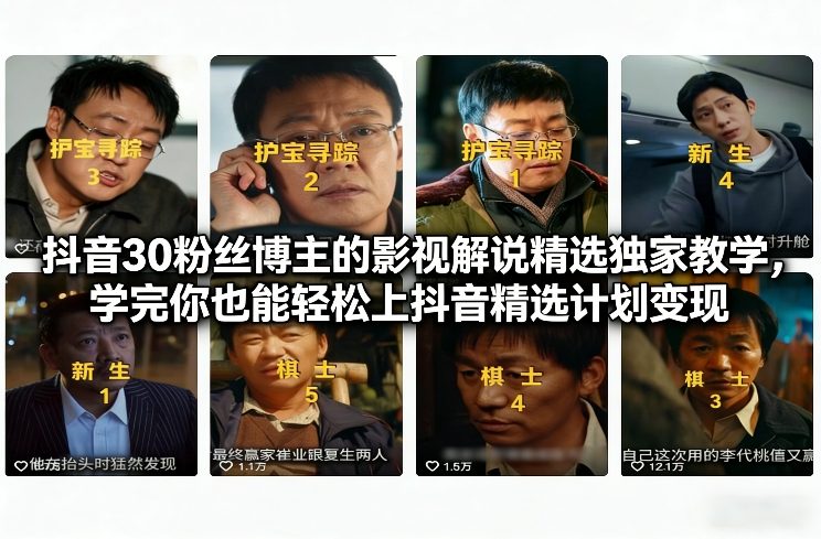 抖音30粉丝博主的影视解说精选独家教学，学完你也能轻松上抖音精选计划变现-三月轻创