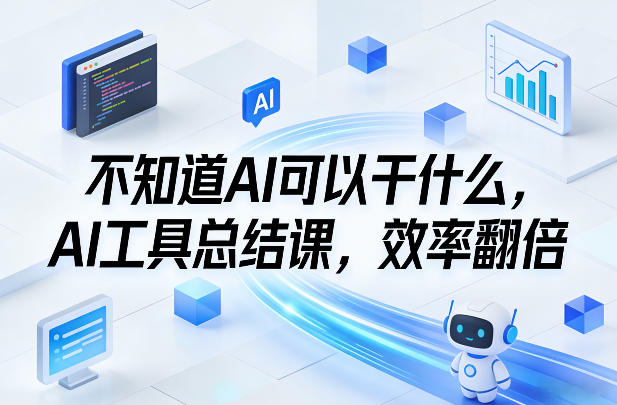 不知道AI可以干什么，AI工具总结课，效率翻倍-三月轻创