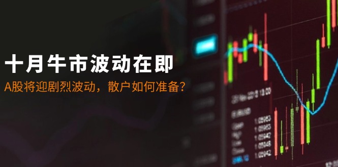 十月牛市波动在即:A股将迎剧烈波动,散户如何准备?-三月轻创