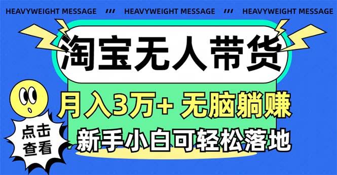 淘宝无人带货3.0高收益玩法，月入3万+，无脑躺赚，新手小白可落地实操-三月轻创