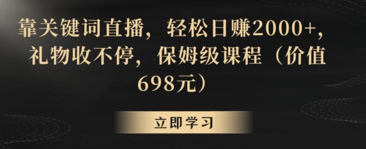 靠关键词直播，轻松日赚2000+，礼物收不停，保姆级课程(价值698元)【揭秘】-三月轻创
