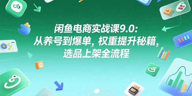 (15325期)闲鱼电商实战课9.0:从养号到爆单,权重提升秘籍,选品上架全流程-三月轻创