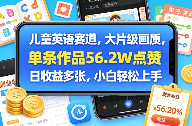 儿童英语赛道，大片级画质，单条作品56.2W点赞，日收益多张，小白轻松上手-三月轻创