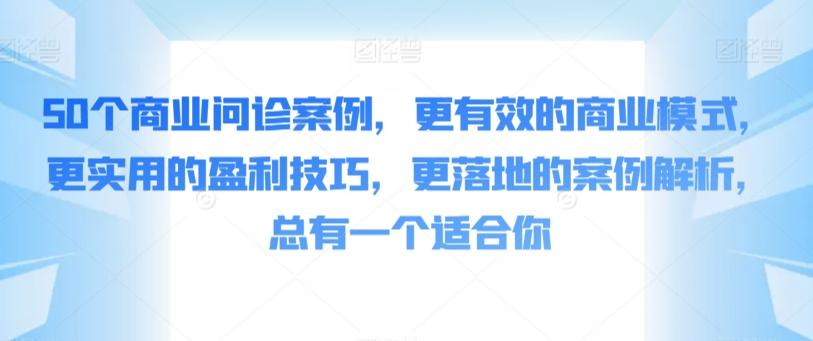 50个商业问诊案例，更有效的商业模式，更实用的盈利技巧，更落地的案例解析，总有一个适合你-三月轻创