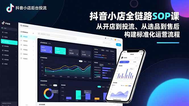 （16852期）抖音小店全链路SOP课，从开店到投流、从选品到售后，构建标准化运营流程-三月轻创