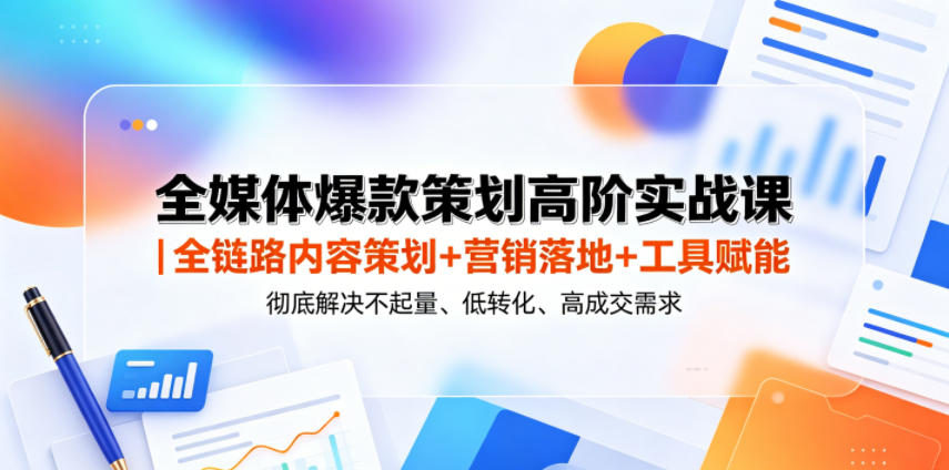 全媒体爆款策划高阶实战课|全链路内容策划+营销落地+工具赋能,彻底解决不起量、低转化、低成交难题-三月轻创