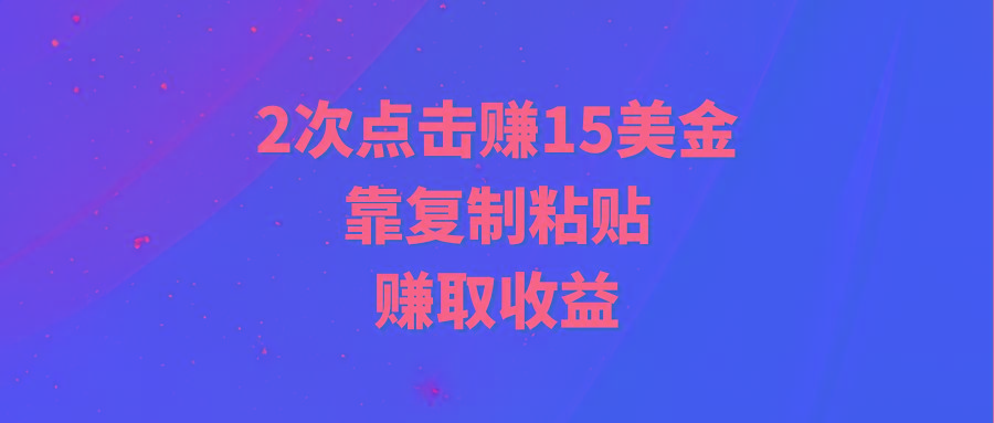 (9384期)靠2次点击赚15美金，复制粘贴就能赚取收益-三月轻创