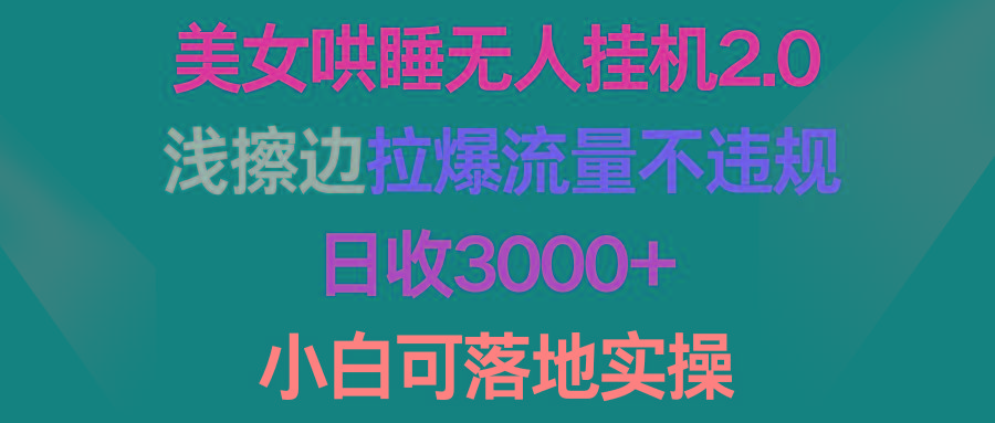 (9905期)美女哄睡无人挂机2.0，浅擦边拉爆流量不违规，日收3000+，小白可落地实操-三月轻创