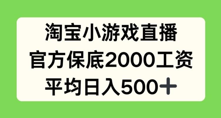 淘宝小游戏直播，官方保底2000工资，平均日入500+【揭秘】-三月轻创
