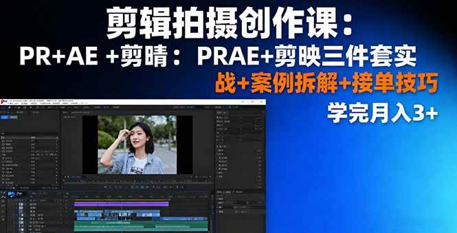 （16138期）剪辑拍摄创作课：PR+AE+剪映三件套实战+案例拆解+接单技巧，学完月入3+-三月轻创