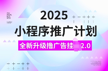 2025小程序推广计划，全新升级撸广告挂JI2.0玩法，日入多张，小白可做【揭秘】-三月轻创