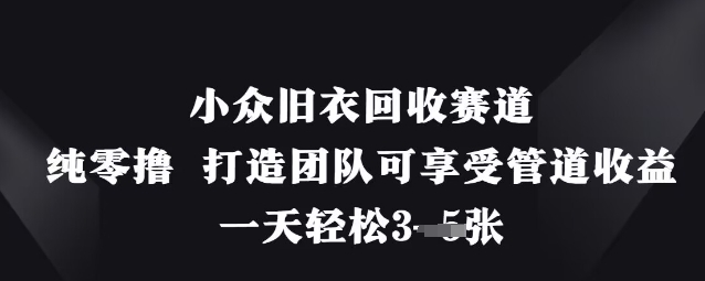 小众旧衣回收赛道，纯零撸 打造团队可享受管道收益，一天轻松3张-三月轻创