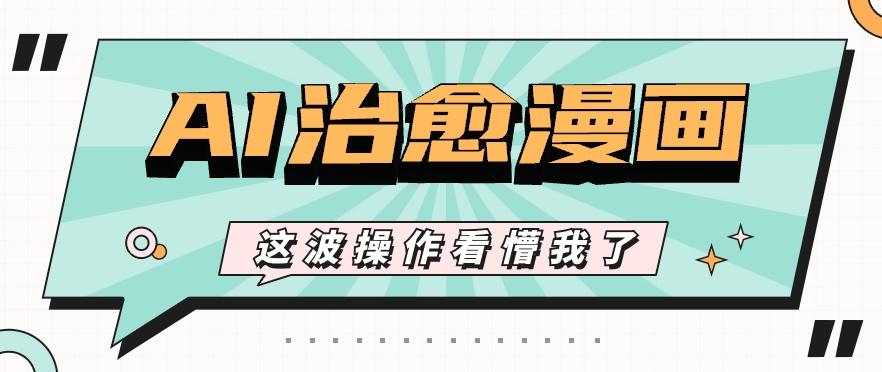 AI国风治愈漫画文案玩法，条条都是爆款，1个作品收益500+【视频+软件】-三月轻创