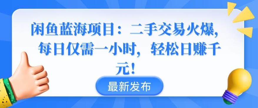 闲鱼蓝海项目：二手交易火爆，每日仅需一小时，轻松日赚千元【揭秘】-三月轻创