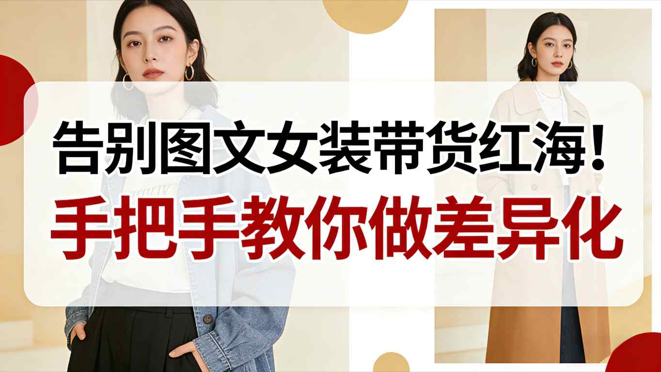 告别图文女装带货红海！手把手教你做差异化，新手也能弯道超车-三月轻创