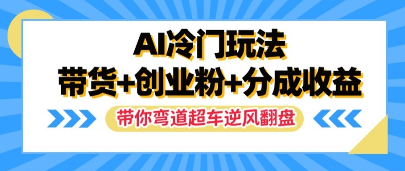 AI冷门玩法，带货+创业粉+分成收益，带你弯道超车，实现逆风翻盘【揭秘】-三月轻创