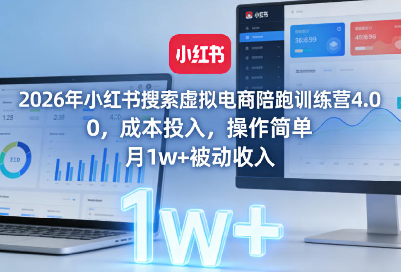 2026年小红书搜索虚拟电商陪跑训练营4.0，0成本投入，操作简单，月1w+被动收入（更新）-三月轻创