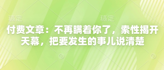 付费文章：不再瞒着你了，索性揭开天幕，把要发生的事儿说清楚-三月轻创