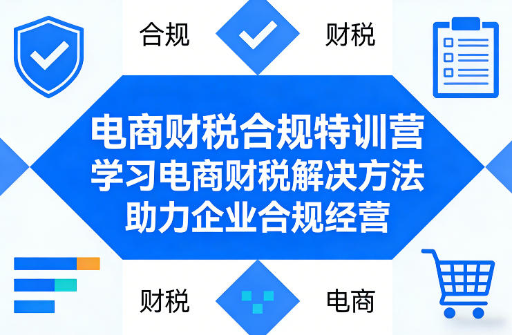 电商财税合规特训营，学习电商财税解决方法，助力企业合规经营-三月轻创