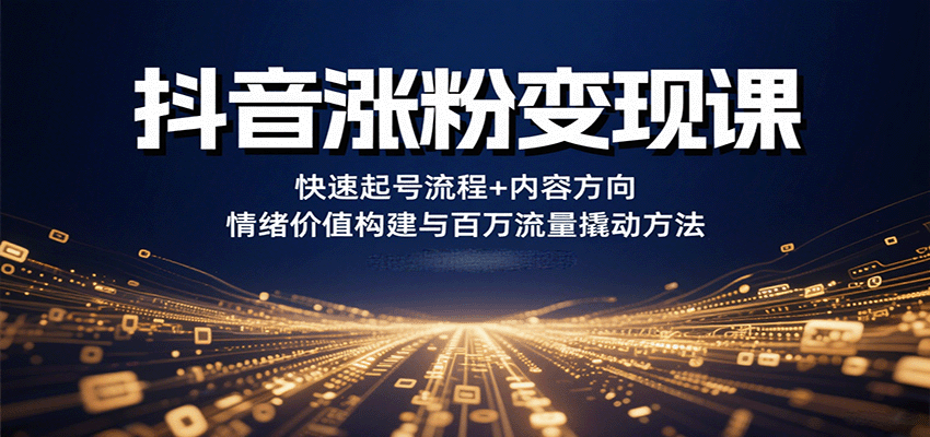 抖音涨粉变现课，快速起号流程+内容方向+情绪价值构建与百万流量撬动方法-三月轻创