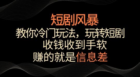 短剧风暴，教你冷门玩法，玩转短剧，收钱收到手软【揭秘】-三月轻创