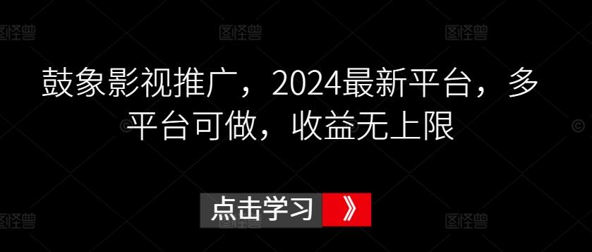 鼓象影视推广,2024最新平台,多平台可做,收益无上限【揭秘】-三月轻创