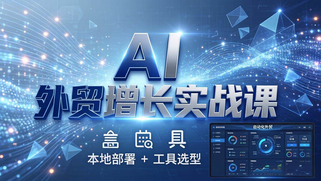 （17784期）AI 外贸增长实战课：本地部署 + 工具选型，一站式搭建可落地自动化外贸系统-三月轻创