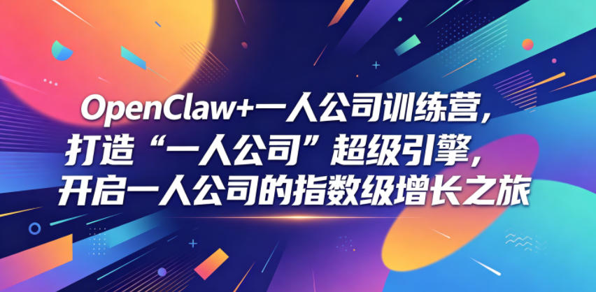 OpenClaw+一人公司训练营，打造“一人公司”超级引擎，开启一人公司的指数级增长之旅-三月轻创