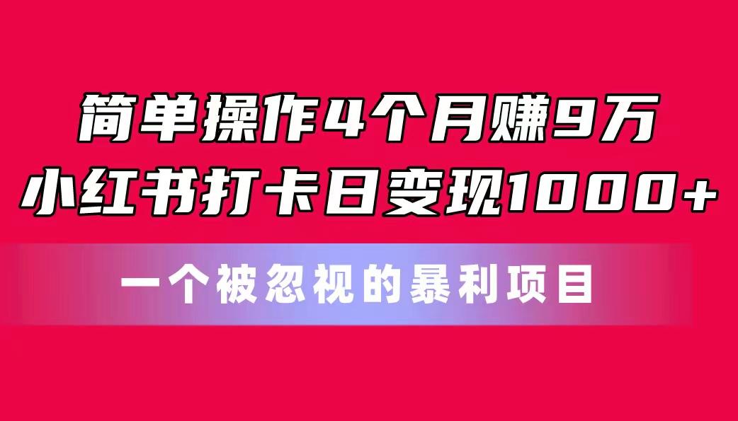 简单操作4个月赚9万！小红书打卡日变现1000+！一个被忽视的暴力项目-三月轻创