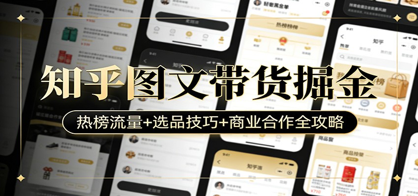 知乎图文带货掘金：热榜流量+选品技巧+商业合作全攻略-三月轻创